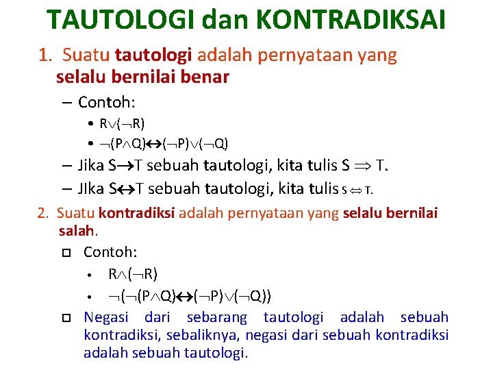 TAUTOLOGI dan KONTRADIKSAI 1. Suatu tautologi adalah pernyataan yang selalu bernilai benar – Contoh: