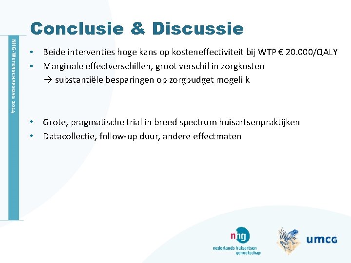 Conclusie & Discussie • Beide interventies hoge kans op kosteneffectiviteit bij WTP € 20.