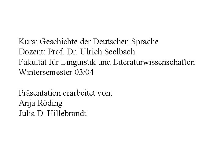 Kurs: Geschichte der Deutschen Sprache Dozent: Prof. Dr. Ulrich Seelbach Fakultät für Linguistik und Kurs: Geschichte der Deutschen Sprache Dozent: Prof. Dr. Ulrich Seelbach Fakultät für Linguistik und