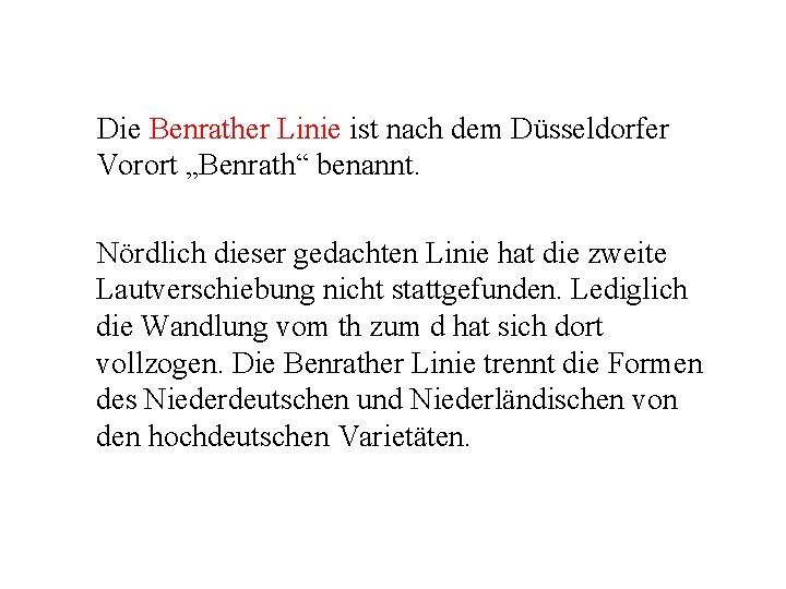 Die Benrather Linie ist nach dem Düsseldorfer Vorort „Benrath“ benannt. Nördlich dieser gedachten Linie Die Benrather Linie ist nach dem Düsseldorfer Vorort „Benrath“ benannt. Nördlich dieser gedachten Linie