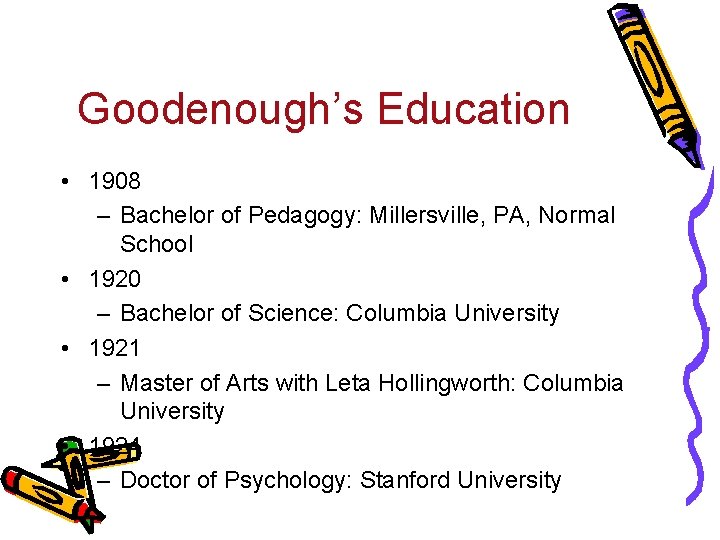 Goodenough’s Education • 1908 – Bachelor of Pedagogy: Millersville, PA, Normal School • 1920