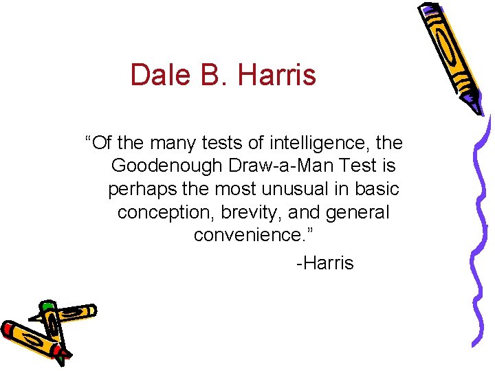 Dale B. Harris “Of the many tests of intelligence, the Goodenough Draw-a-Man Test is