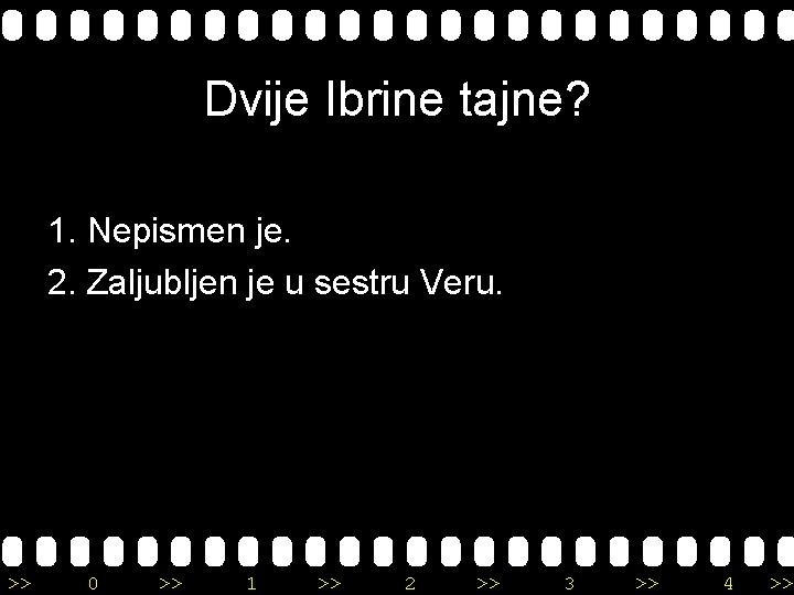Dvije Ibrine tajne? 1. Nepismen je. 2. Zaljubljen je u sestru Veru. >> 0