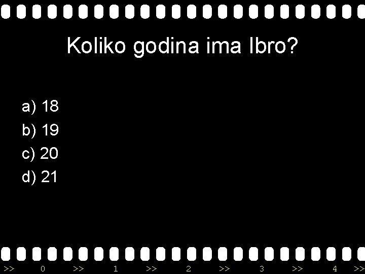 Koliko godina ima Ibro? a) 18 b) 19 c) 20 d) 21 >> 0
