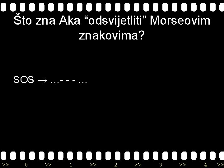 Što zna Aka “odsvijetliti” Morseovim znakovima? SOS → …- - - … >> 0