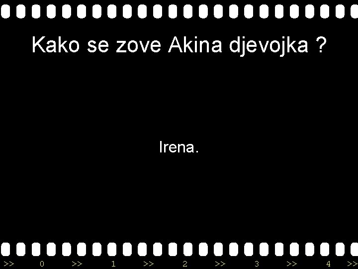 Kako se zove Akina djevojka ? Irena. >> 0 >> 1 >> 2 >>