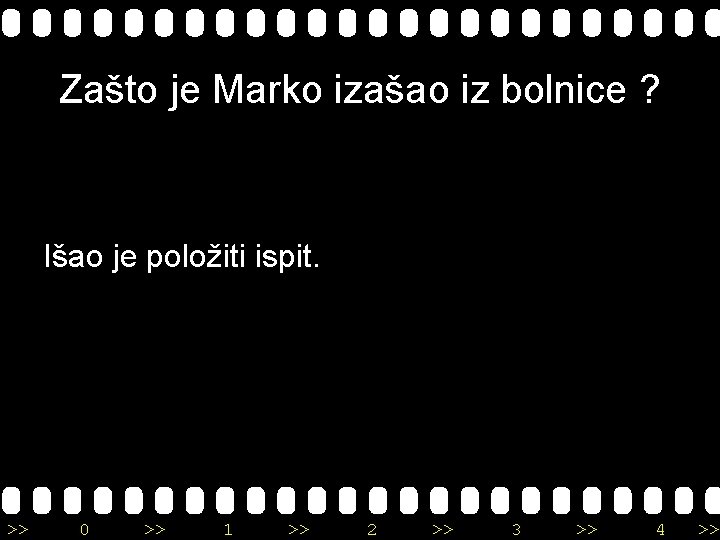 Zašto je Marko izašao iz bolnice ? Išao je položiti ispit. >> 0 >>