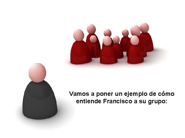 Vamos a poner un ejemplo de cómo entiende Francisco a su grupo: 