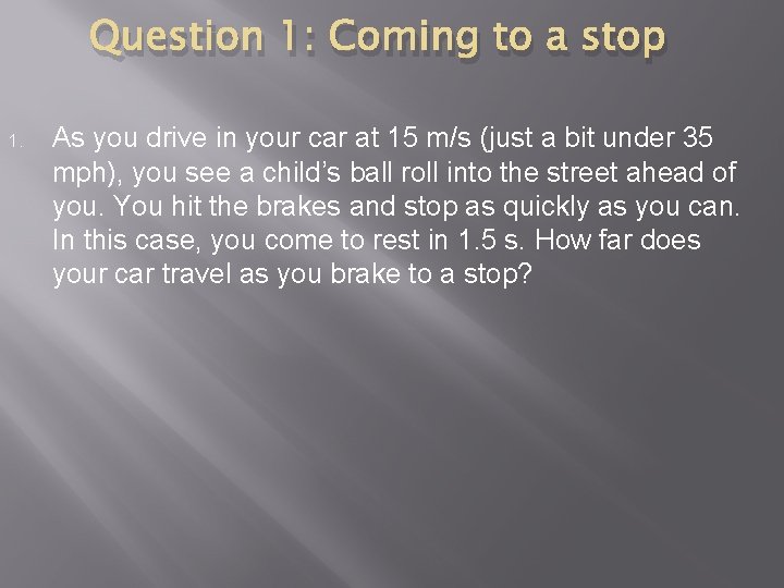 Question 1: Coming to a stop 1. As you drive in your car at