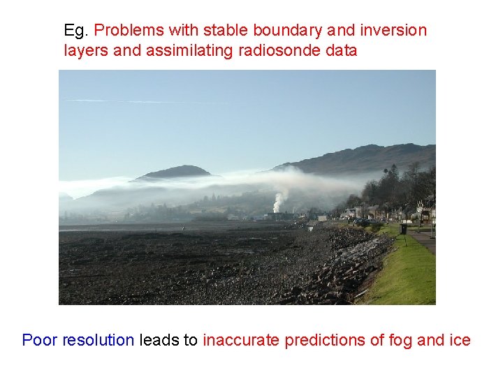 Eg. Problems with stable boundary and inversion layers and assimilating radiosonde data Poor resolution