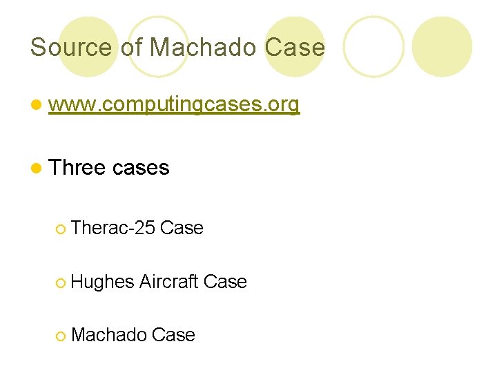 Source of Machado Case l www. computingcases. org l Three cases ¡ Therac-25 ¡