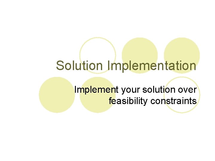 Solution Implementation Implement your solution over feasibility constraints 