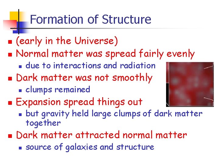 Formation of Structure n n (early in the Universe) Normal matter was spread fairly