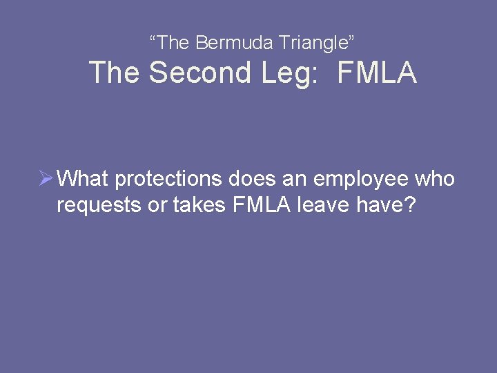 “The Bermuda Triangle” The Second Leg: FMLA Ø What protections does an employee who