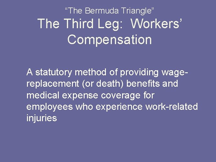 “The Bermuda Triangle” The Third Leg: Workers’ Compensation A statutory method of providing wagereplacement