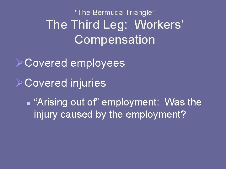 “The Bermuda Triangle” The Third Leg: Workers’ Compensation ØCovered employees ØCovered injuries n “Arising