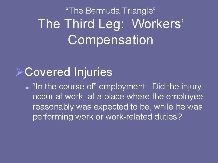 “The Bermuda Triangle” The Third Leg: Workers’ Compensation ØCovered Injuries n “In the course