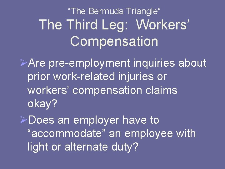 “The Bermuda Triangle” The Third Leg: Workers’ Compensation ØAre pre-employment inquiries about prior work-related