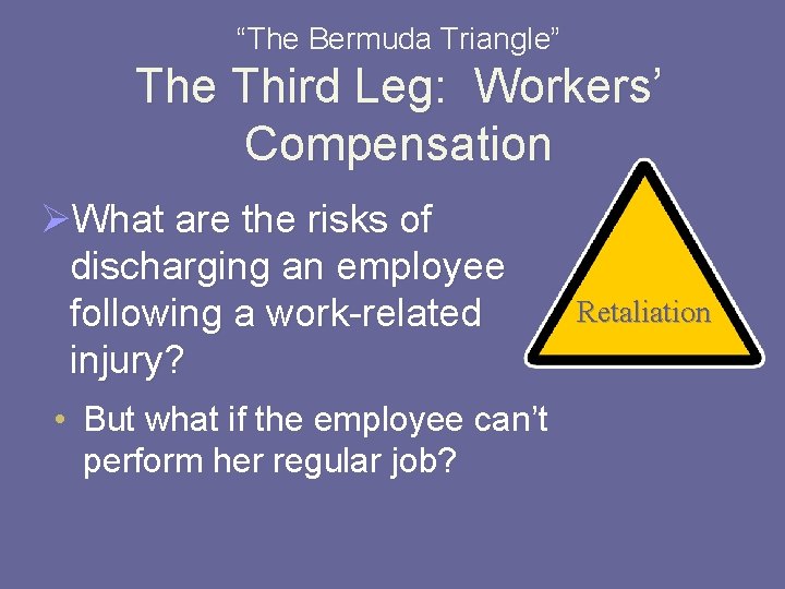 “The Bermuda Triangle” The Third Leg: Workers’ Compensation ØWhat are the risks of discharging
