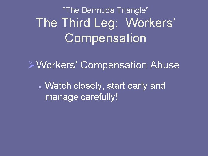 “The Bermuda Triangle” The Third Leg: Workers’ Compensation ØWorkers’ Compensation Abuse n Watch closely,
