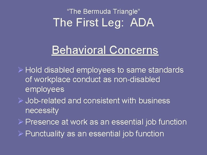 “The Bermuda Triangle” The First Leg: ADA Behavioral Concerns Ø Hold disabled employees to
