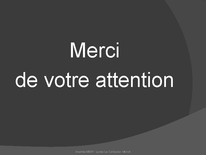 Merci de votre attention Anahita MENY Lycée Le Corbusier- Illkirch 