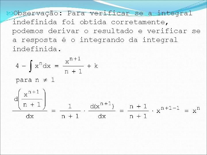  Observação: Para verificar se a integral indefinida foi obtida corretamente, podemos derivar o