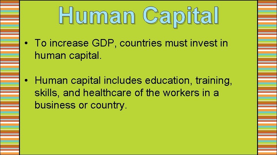 Human Capital • To increase GDP, countries must invest in human capital. • Human