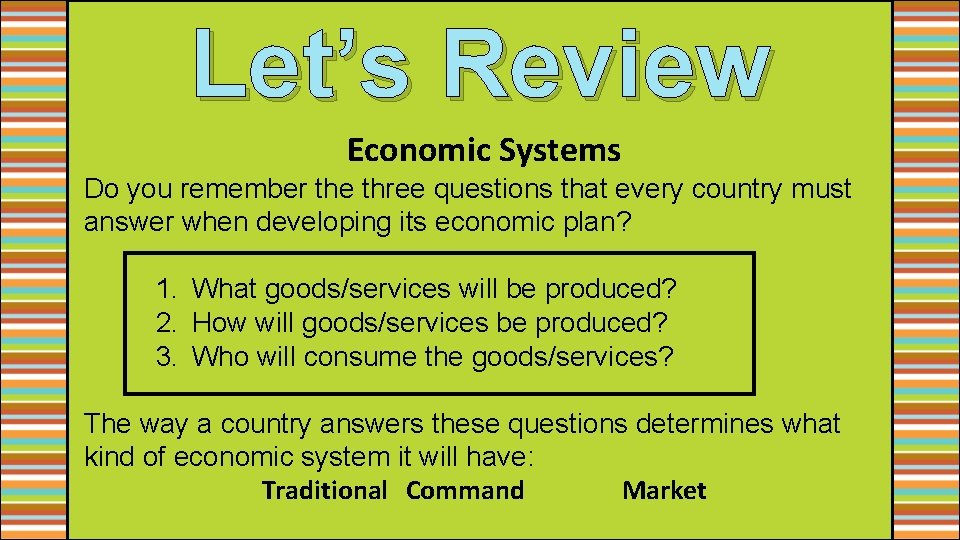 Let’s Review Economic Systems Do you remember the three questions that every country must