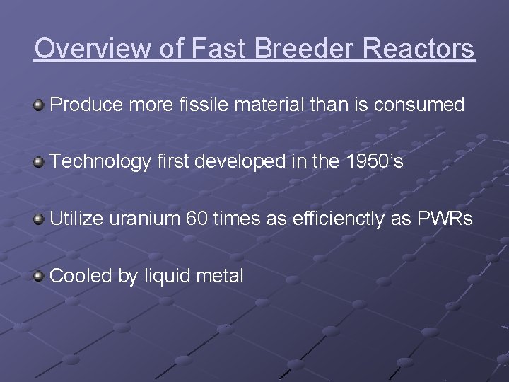 Overview of Fast Breeder Reactors Produce more fissile material than is consumed Technology first