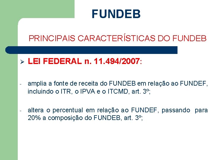 FUNDEB PRINCIPAIS CARACTERÍSTICAS DO FUNDEB Ø LEI FEDERAL n. 11. 494/2007: - amplia a