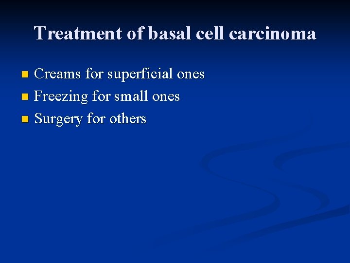 Treatment of basal cell carcinoma Creams for superficial ones n Freezing for small ones