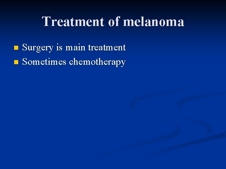 Treatment of melanoma Surgery is main treatment n Sometimes chemotherapy n 