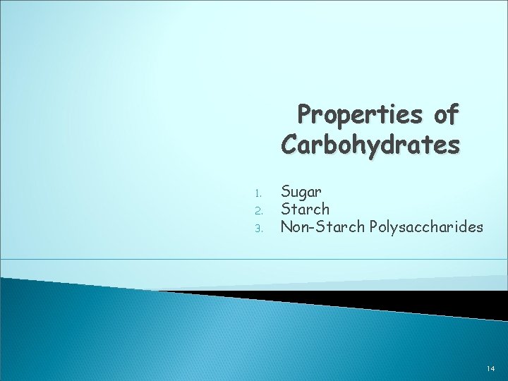 Properties of Carbohydrates 1. 2. 3. Sugar Starch Non-Starch Polysaccharides 14 