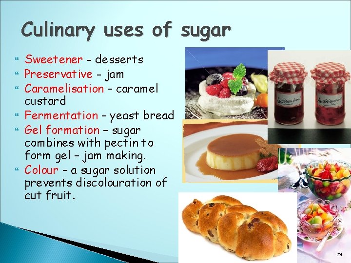 Culinary uses of sugar Sweetener - desserts Preservative - jam Caramelisation – caramel custard