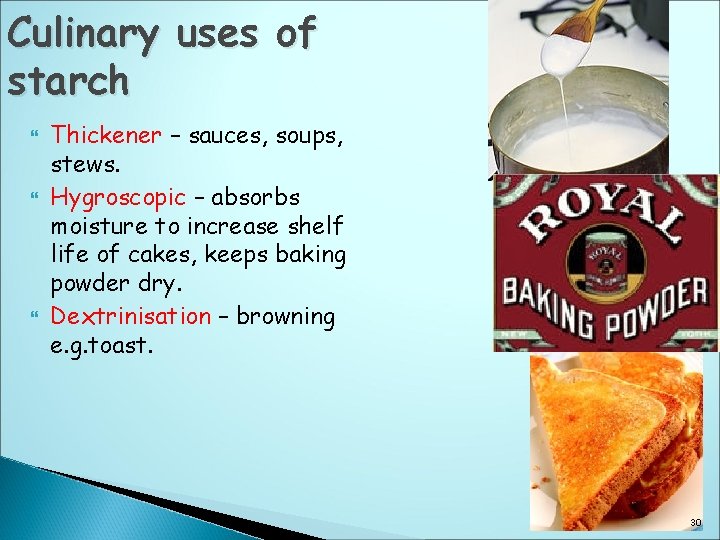 Culinary uses of starch Thickener – sauces, soups, stews. Hygroscopic – absorbs moisture to