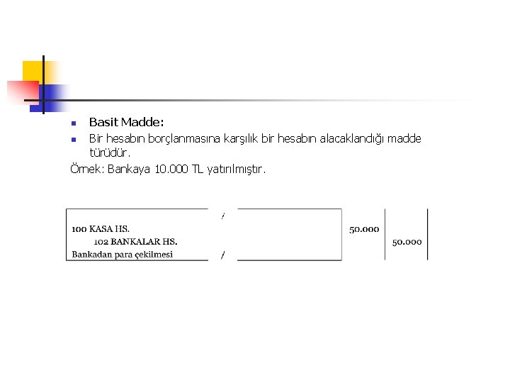 Basit Madde: n Bir hesabın borçlanmasına karşılık bir hesabın alacaklandığı madde türüdür. Örnek: Bankaya