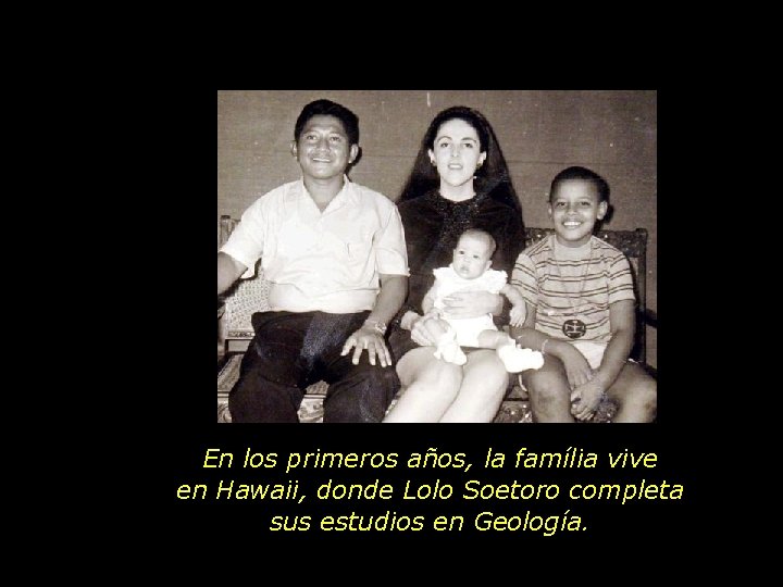 En los primeros años, la família vive en Hawaii, donde Lolo Soetoro completa sus