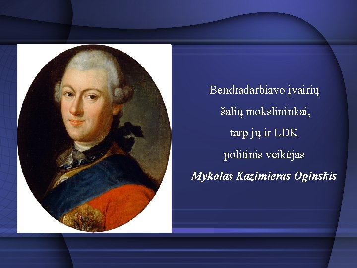 Bendradarbiavo įvairių šalių mokslininkai, tarp jų ir LDK politinis veikėjas Mykolas Kazimieras Oginskis 