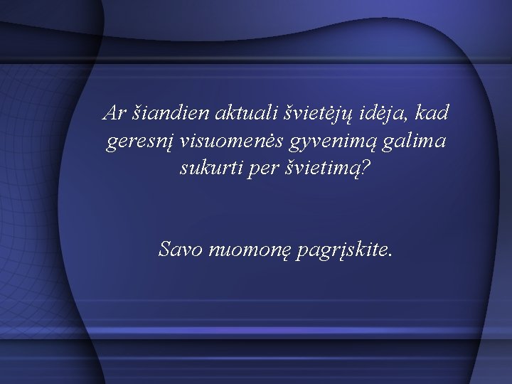 Ar šiandien aktuali švietėjų idėja, kad geresnį visuomenės gyvenimą galima sukurti per švietimą? Savo