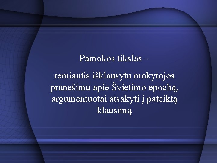 Pamokos tikslas – remiantis išklausytu mokytojos pranešimu apie Švietimo epochą, argumentuotai atsakyti į pateiktą