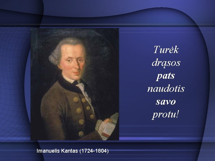 Turėk drąsos pats naudotis savo protu! Imanuelis Kantas (1724 -1804) 