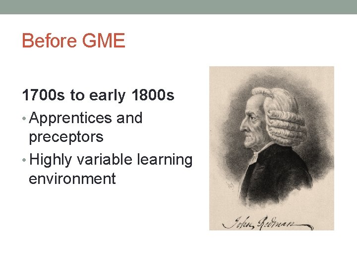 Before GME 1700 s to early 1800 s • Apprentices and preceptors • Highly