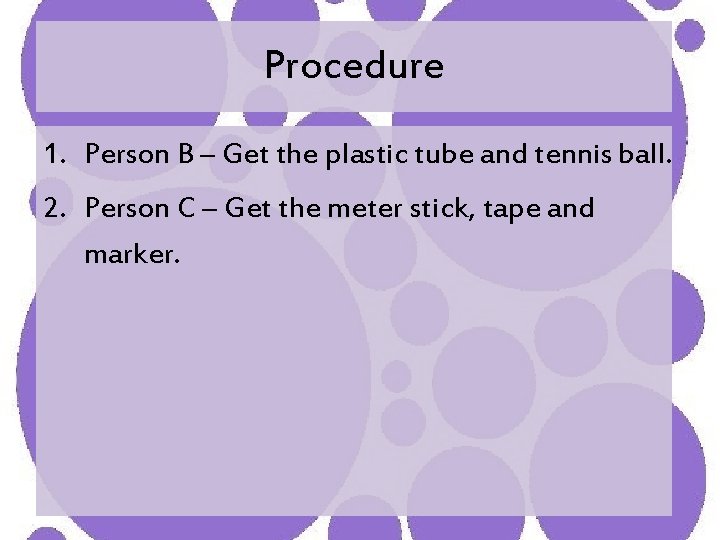 Procedure 1. Person B – Get the plastic tube and tennis ball. 2. Person