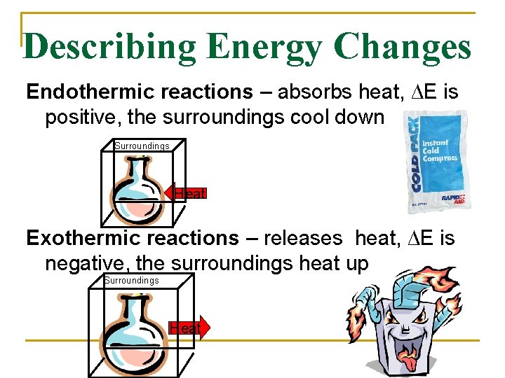 Describing Energy Changes Endothermic reactions – absorbs heat, ∆E is positive, the surroundings cool