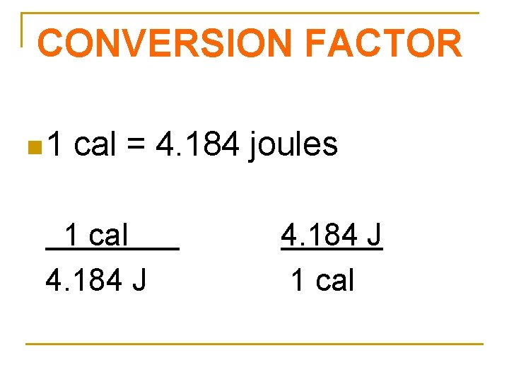 CONVERSION FACTOR n 1 cal = 4. 184 joules 1 cal 4. 184 J