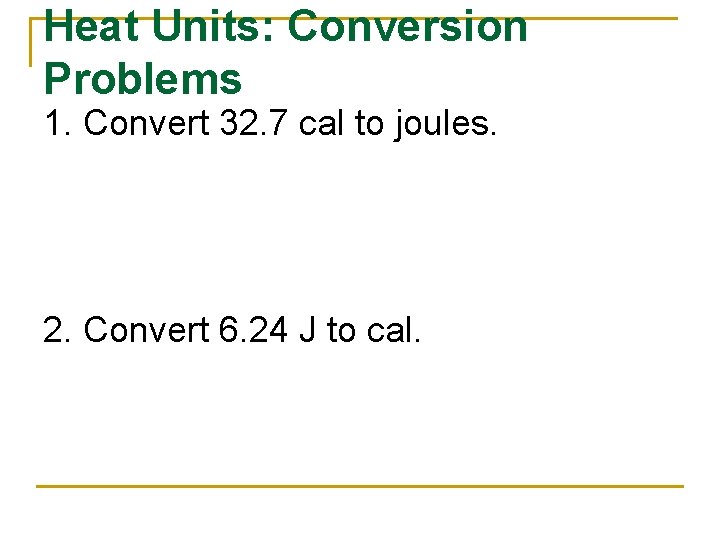 Heat Units: Conversion Problems 1. Convert 32. 7 cal to joules. 2. Convert 6.