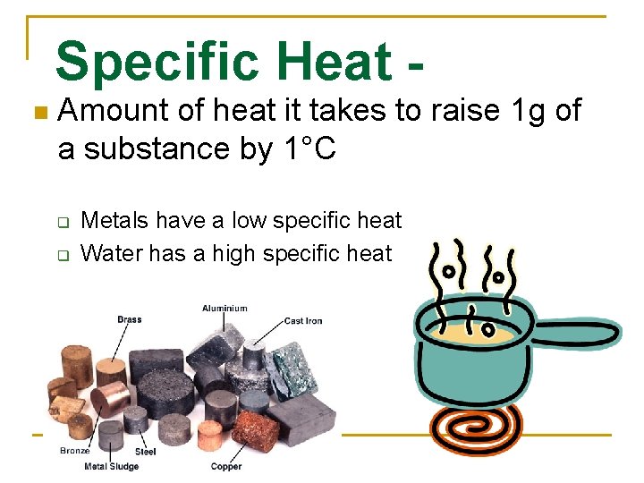 Specific Heat n Amount of heat it takes to raise 1 g of a