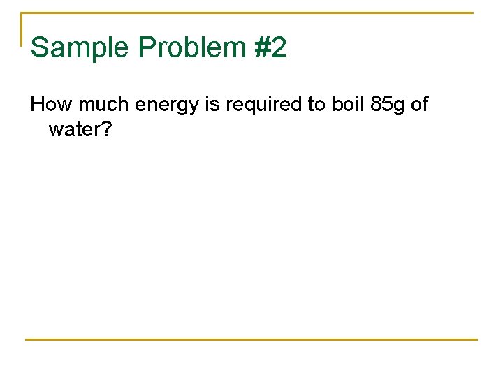 Sample Problem #2 How much energy is required to boil 85 g of water?