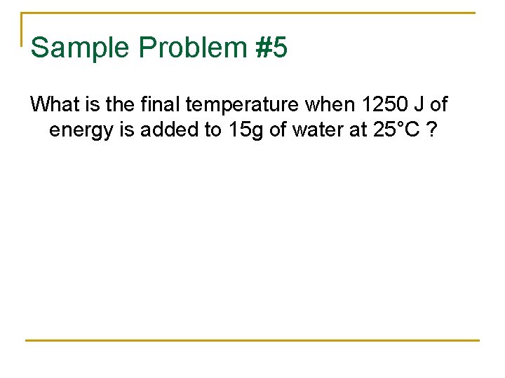 Sample Problem #5 What is the final temperature when 1250 J of energy is